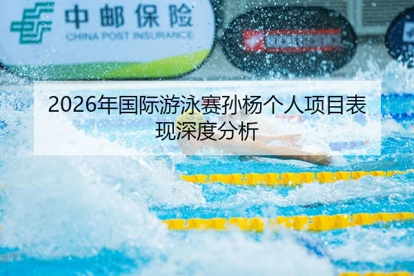 2026年国际游泳赛孙杨个人项目表现深度分析