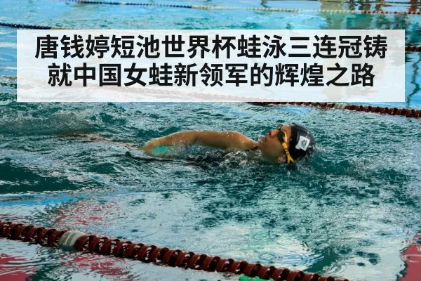 唐钱婷短池世界杯蛙泳三连冠铸就中国女蛙新领军的辉煌之路