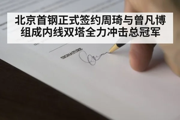 北京首钢正式签约周琦与曾凡博组成内线双塔全力冲击总冠军