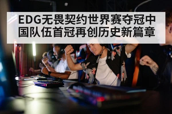 EDG无畏契约世界赛夺冠中国队伍首冠再创历史新篇章